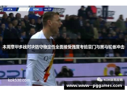 本周意甲多线对决防守稳定性全面接受强度考验豪门与黑马轮番冲击 本周意甲多线对决防守稳定性全面接受强度考验豪门与黑马轮番冲击