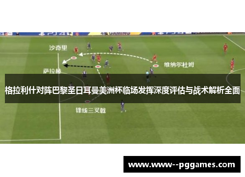格拉利什对阵巴黎圣日耳曼美洲杯临场发挥深度评估与战术解析全面 格拉利什对阵巴黎圣日耳曼美洲杯临场发挥深度评估与战术解析全面