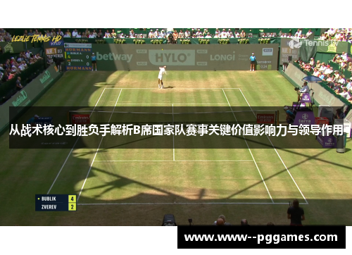 从战术核心到胜负手解析B席国家队赛事关键价值影响力与领导作用 从战术核心到胜负手解析B席国家队赛事关键价值影响力与领导作用