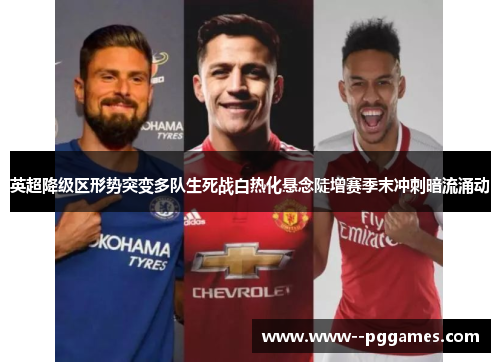 英超降级区形势突变多队生死战白热化悬念陡增赛季末冲刺暗流涌动 英超降级区形势突变多队生死战白热化悬念陡增赛季末冲刺暗流涌动