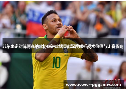 菲尔米诺对阵阿森纳欧协联进攻端贡献深度解析战术价值与比赛影响 菲尔米诺对阵阿森纳欧协联进攻端贡献深度解析战术价值与比赛影响