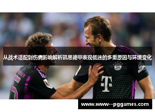 从战术适配到伤病影响解析凯恩德甲表现低迷的多重原因与环境变化 从战术适配到伤病影响解析凯恩德甲表现低迷的多重原因与环境变化
