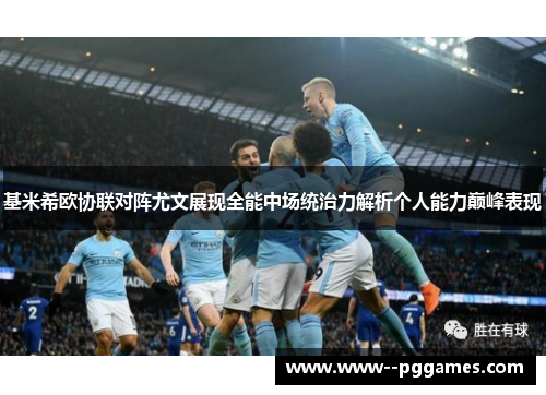 基米希欧协联对阵尤文展现全能中场统治力解析个人能力巅峰表现 基米希欧协联对阵尤文展现全能中场统治力解析个人能力巅峰表现