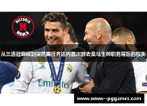 从三连冠巅峰到突然离任齐达内首次辞去皇马主帅职务背后的权衡 从三连冠巅峰到突然离任齐达内首次辞去皇马主帅职务背后的权衡
