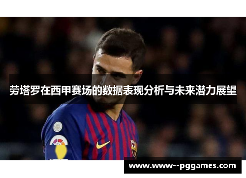劳塔罗在西甲赛场的数据表现分析与未来潜力展望