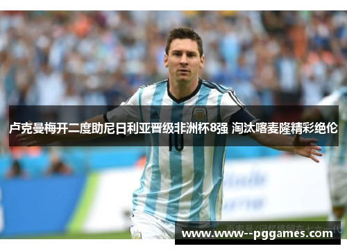 卢克曼梅开二度助尼日利亚晋级非洲杯8强 淘汰喀麦隆精彩绝伦 卢克曼梅开二度助尼日利亚晋级非洲杯8强 淘汰喀麦隆精彩绝伦