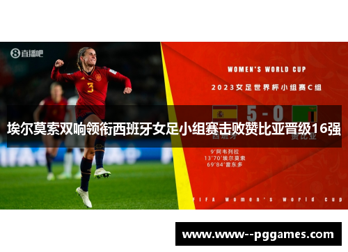 埃尔莫索双响领衔西班牙女足小组赛击败赞比亚晋级16强 埃尔莫索双响领衔西班牙女足小组赛击败赞比亚晋级16强
