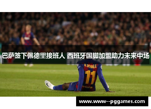 巴萨签下佩德里接班人 西班牙国脚加盟助力未来中场