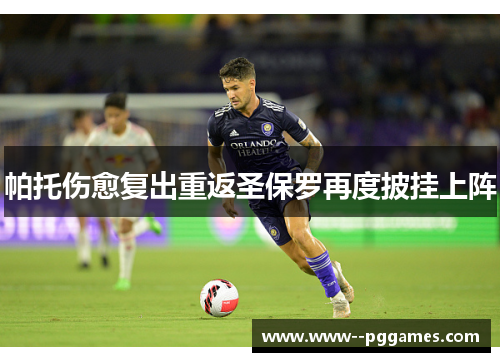 帕托伤愈复出重返圣保罗再度披挂上阵