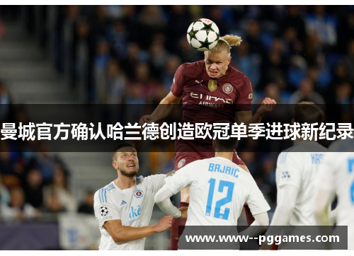 曼城官方确认哈兰德创造欧冠单季进球新纪录 曼城官方确认哈兰德创造欧冠单季进球新纪录