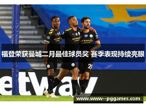 福登荣获曼城二月最佳球员奖 赛季表现持续亮眼
