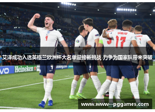 艾泽成功入选英格兰欧洲杯大名单迎接新挑战 力争为国家队带来突破