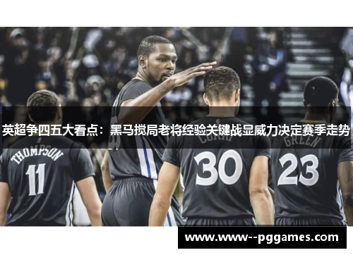 英超争四五大看点:黑马搅局老将经验关键战显威力决定赛季走势 英超争四五大看点:黑马搅局老将经验关键战显威力决定赛季走势