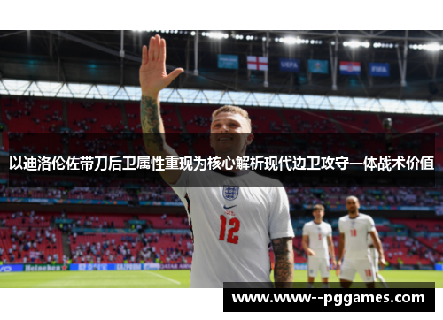 以迪洛伦佐带刀后卫属性重现为核心解析现代边卫攻守一体战术价值