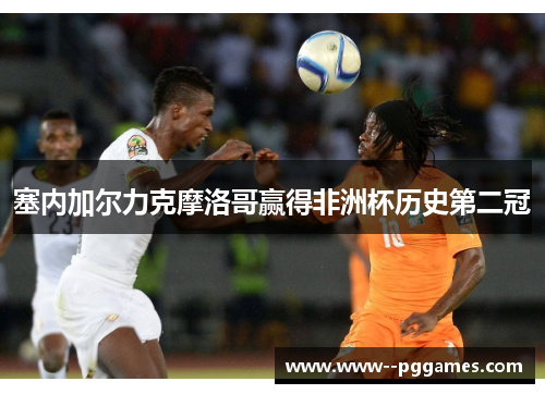 塞内加尔力克摩洛哥赢得非洲杯历史第二冠