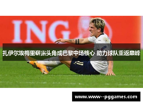 扎伊尔埃梅里崭露头角成巴黎中场核心 助力球队重返巅峰