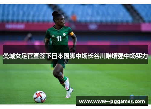 曼城女足官宣签下日本国脚中场长谷川唯增强中场实力