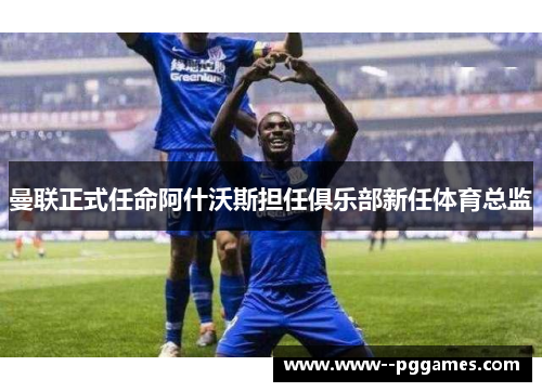 曼联正式任命阿什沃斯担任俱乐部新任体育总监