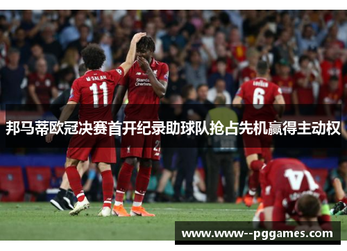 邦马蒂欧冠决赛首开纪录助球队抢占先机赢得主动权 邦马蒂欧冠决赛首开纪录助球队抢占先机赢得主动权
