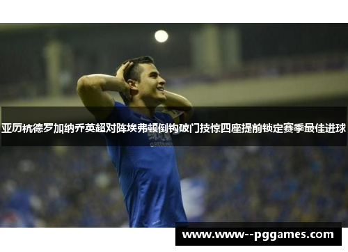 亚历杭德罗加纳乔英超对阵埃弗顿倒钩破门技惊四座提前锁定赛季最佳进球