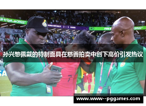孙兴慜佩戴的特制面具在慈善拍卖中创下高价引发热议 孙兴慜佩戴的特制面具在慈善拍卖中创下高价引发热议
