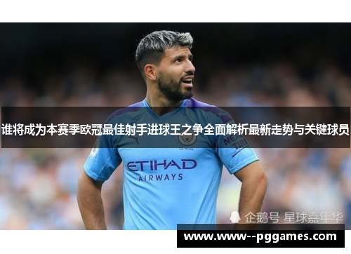 谁将成为本赛季欧冠最佳射手进球王之争全面解析最新走势与关键球员 谁将成为本赛季欧冠最佳射手进球王之争全面解析最新走势与关键球员
